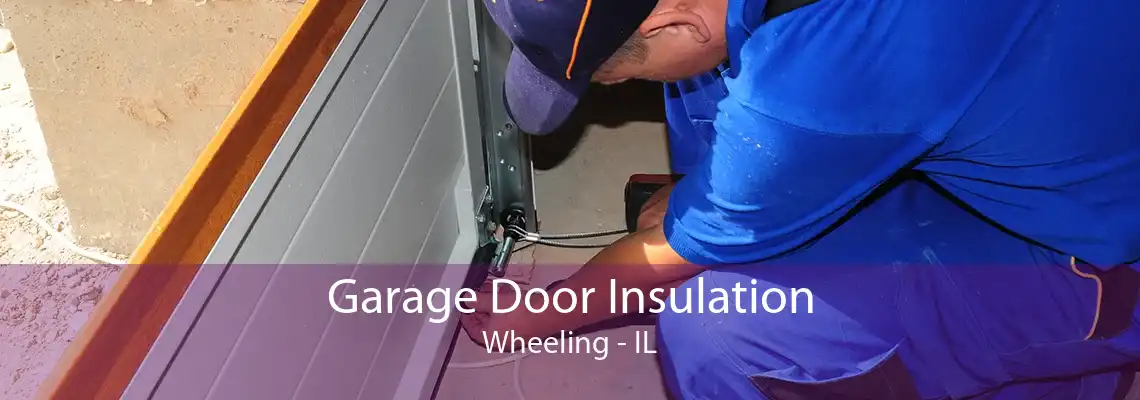 Garage Door Insulation Wheeling - IL